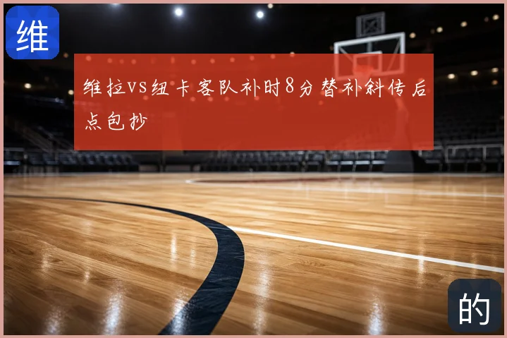 维拉vs纽卡客队补时8分替补斜传后点包抄