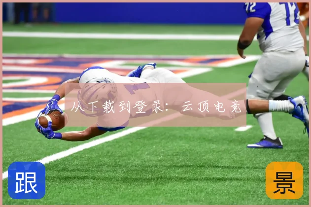从下载到登录:云顶电竞